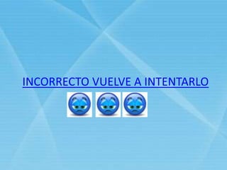 INCORRECTO VUELVE A INTENTARLO
 