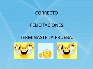 CORRECTO
FELICITACIONES
TERMINASTE LA PRUEBA.
 