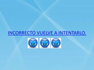 INCORRECTO VUELVE A INTENTARLO.
 