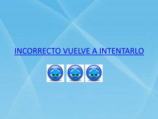 INCORRECTO VUELVE A INTENTARLO
 