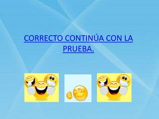 CORRECTO CONTINÚA CON LA
PRUEBA.
 