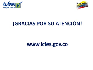 ¡GRACIAS POR SU ATENCIÓN!
www.icfes.gov.co
 