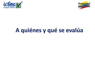 A quiénes y qué se evalúa
 