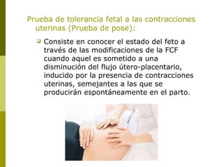 Prueba de tolerancia fetal a las contracciones
uterinas (Prueba de pose):
❑ Consiste en conocer el estado del feto a
travé...