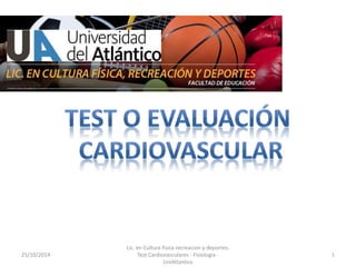 25/10/2014 
Lic. en Cultura fisica recreacion y deportes. 
Test Cardiovasculares - Fisiologia - 
UniAtlantico 
1 
 