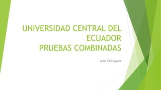 UNIVERSIDAD CENTRAL DEL
ECUADOR
PRUEBAS COMBINADAS
Ariel Chillagana
 