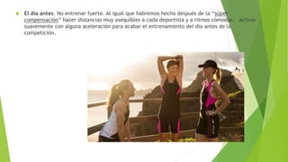  El día antes. No entrenar fuerte. Al igual que habremos hecho después de la “súper
compensación” hacer distancias muy asequibles a cada deportista y a ritmos cómodos. Activar
suavemente con alguna aceleración para acabar el entrenamiento del día antes de la
competición.
 