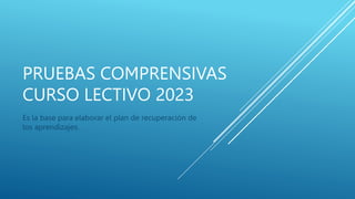 PRUEBAS COMPRENSIVAS
CURSO LECTIVO 2023
Es la base para elaborar el plan de recuperación de
los aprendizajes.
 