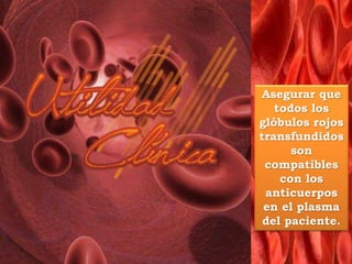 Asegurar que
todos los
glóbulos rojos
transfundidos
son
compatibles
con los
anticuerpos
en el plasma
del paciente.
 