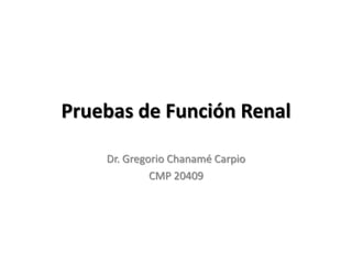 Pruebas de Función Renal

    Dr. Gregorio Chanamé Carpio
             CMP 20409
 