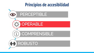 PERCEPTIBLE
OPERABLE
COMPRENSIBLE
ROBUSTO
Principios de accesibilidad
 