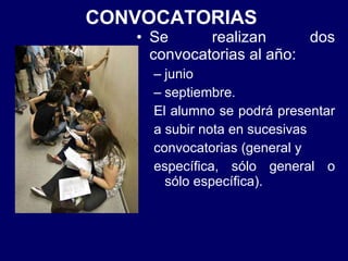CONVOCATORIAS   Se realizan dos convocatorias al año: junio septiembre. El alumno se podrá presentar  a subir nota en sucesivas convocatorias (general y  específica, sólo general o sólo específica). 