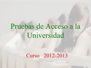 Pruebas de Acceso a la
     Universidad

    Curso 2012-2013
 
