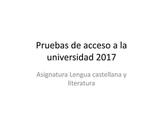 Pruebas de acceso a la
universidad 2017
Asignatura Lengua castellana y
literatura
 