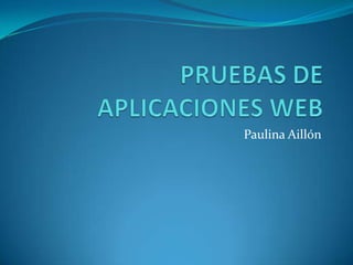 PRUEBAS DE APLICACIONES WEB Paulina Aillón 
