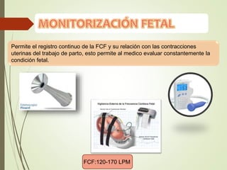 Permite el registro continuo de la FCF y su relación con las contracciones
uterinas del trabajo de parto, esto permite al medico evaluar constantemente la
condición fetal.
FCF:120-170 LPM
 