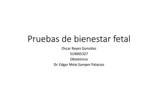 Pruebas de bienestar fetal
Oscar Reyes González
S14005327
Obstetricia
Dr. Edgar Melo Samper Palacios
 