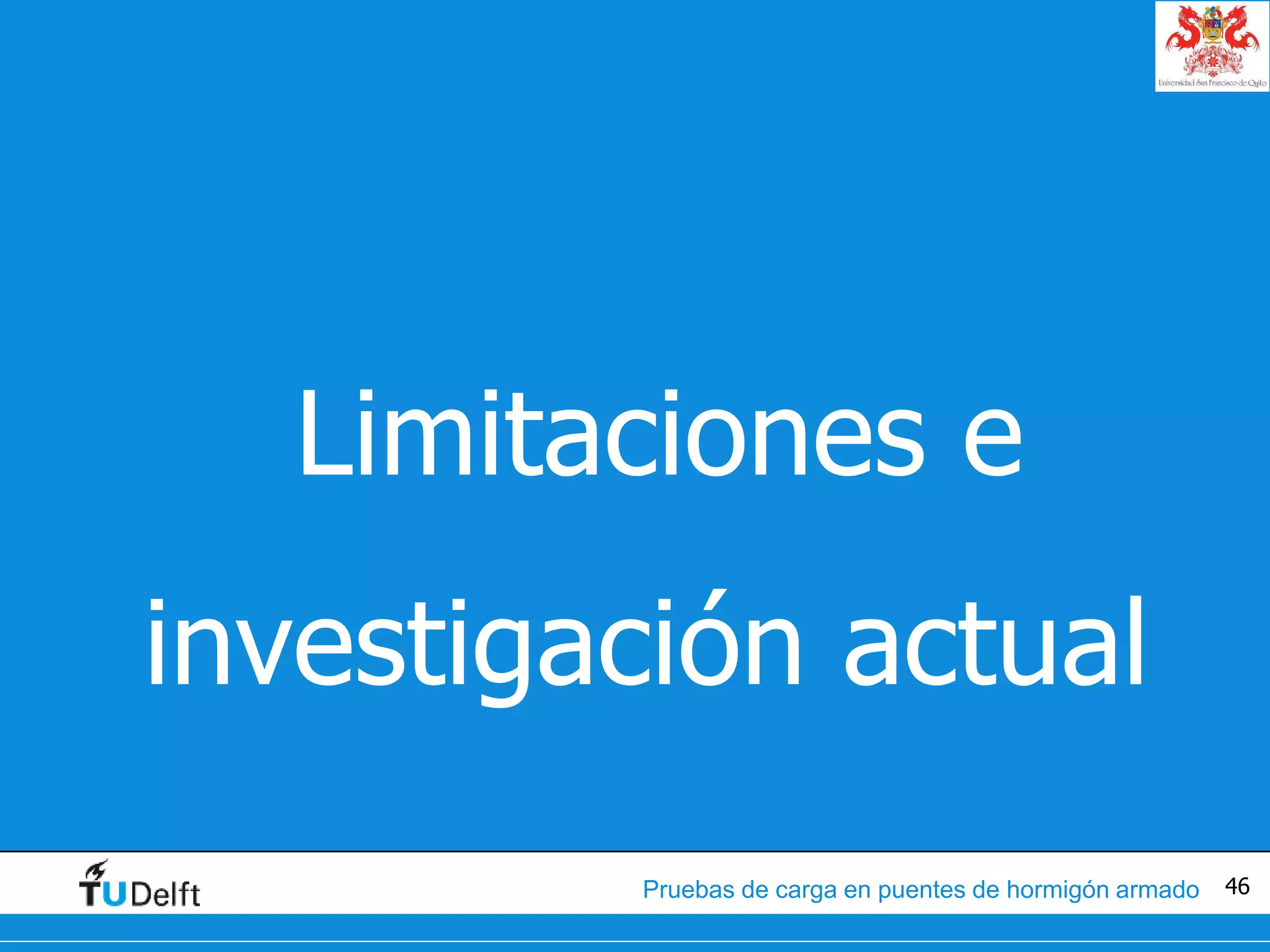 46Pruebas de carga en puentes de hormigón armado
•Limitaciones e
investigación actual
 