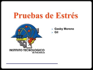 Pruebas de Estrés
             Gasby Moreno
             Gil
 