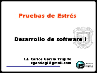 Pruebas de Estrés
L.I. Carlos García Trujillo
cgarciagl@gmail.com
Desarrollo de software I
 