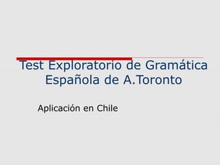Test Exploratorio de Gramática
Española de A.Toronto
Aplicación en Chile
 
