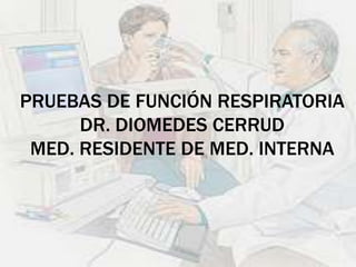 PRUEBAS DE FUNCIÓN RESPIRATORIA
DR. DIOMEDES CERRUD
MED. RESIDENTE DE MED. INTERNA

 