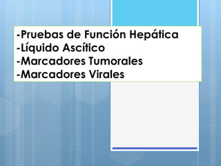 -Pruebas de Función Hepática
-Líquido Ascítico
-Marcadores Tumorales
-Marcadores Virales
 