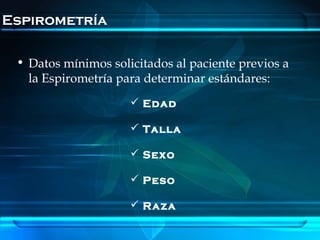 Espirometría

 • Datos mínimos solicitados al paciente previos a
   la Espirometría para determinar estándares:
                      Edad

                      Talla

                      Sexo

                      Peso

                      Raza
 