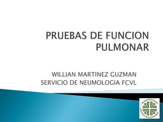 WILLIAN MARTINEZ GUZMAN
SERVICIO DE NEUMOLOGIA FCVL
 