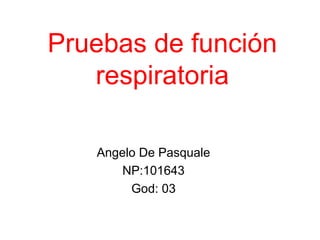 Pruebas de función
respiratoria
Angelo De Pasquale
NP:101643
God: 03
 