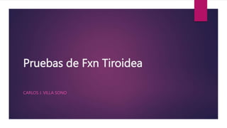 Pruebas de Fxn Tiroidea
CARLOS J. VILLA SONO
 