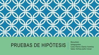 PRUEBAS DE HIPÓTESIS
Resumen
Integrantes
Cota Flores Dania Yaretzy
Salas Ochoa Julio Cesar
 