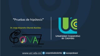 “Pruebas de hipótesis”
Dr. Jorge Alejandro Obando Bastidas
 