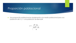 Proporción poblacional
 Una proporción poblacional es simplemente una media poblacional para una
población de 0 y 1: una población de Bernoulli.
n
pp
pp
z
00
0
1(
ˆ



 