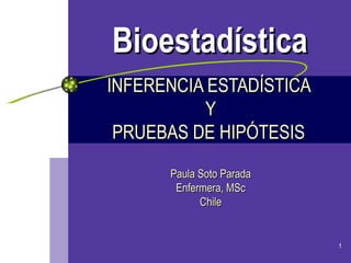 INFERENCIA ESTADÍSTICA  Y PRUEBAS DE HIPÓTESIS  Paula Soto Parada Enfermera, MSc Chile Bioestadística 
