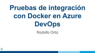Pruebas de integración
con Docker en Azure
DevOps
Rodolfo Ortiz
 