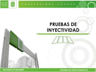 PRUEBAS DE
                     INYECTIVIDAD




METODOS DE RECOBRO       PRUEBAS DE INYECTIVIDAD PLT
 