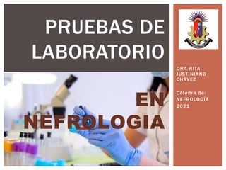 DRA RITA
JUSTINIANO
CHÁVEZ
Cátedra de:
NEFROLOGÍA
2021
PRUEBAS DE
LABORATORIO
EN
NEFROLOGIA
 