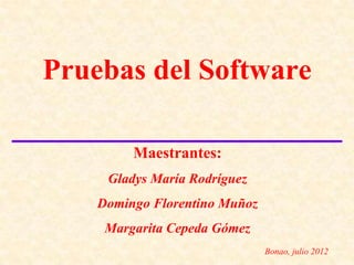 Pruebas del Software

         Maestrantes:
     Gladys María Rodríguez
    Domingo Florentino Muñoz
     Margarita Cepeda Gómez
                               Bonao, julio 2012
 