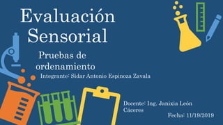 Evaluación
Sensorial
Pruebas de
ordenamiento
Integrante: Sidar Antonio Espinoza Zavala
Docente: Ing. Janixia León
Cáceres
Fecha: 11/19/2019
 
