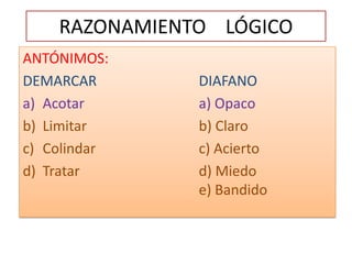 RAZONAMIENTO    LÓGICOANTÓNIMOS:DEMARCAR			DIAFANOAcotara) OpacoLimitar				b) ClaroColindar			c) AciertoTratar				d) Miedo							e) Bandido
