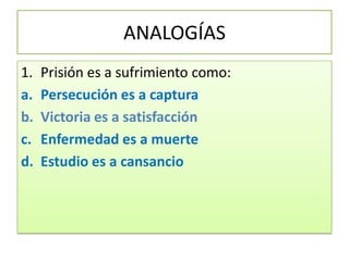 ANALOGÍASPrisión es a sufrimiento como:Persecución es a capturaVictoria es a satisfacciónEnfermedad es a muerteEstudio es a cansancio