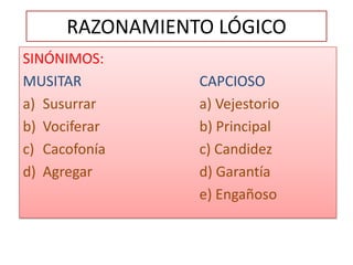 RAZONAMIENTO LÓGICOSINÓNIMOS:MUSITAR				CAPCIOSOSusurrar			a) VejestorioVociferar			b) PrincipalCacofonía			c) CandidezAgregar				d) Garantía					e) Engañoso