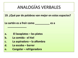 ANALOGÍAS VERBALES19. ¿Qué par de palabras van mejor en estos espacios? La sartén es a freír como __________ es a _____________ 	 El lavaplatos – los platos     La comida - el hiel    La aspiradora – la alfombraLa escoba – barrerCongelar – refrigeradora