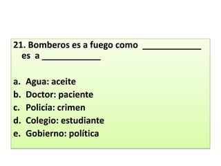 21. Bomberos es a fuego como  ____________ es  a ____________ Agua: aceiteDoctor: pacientePolicía: crimenColegio: estudianteGobierno: política