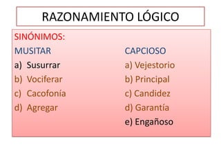 RAZONAMIENTO LÓGICOSINÓNIMOS:MUSITAR				CAPCIOSOSusurrar			a) VejestorioVociferar			b) PrincipalCacofonía			c) CandidezAgregar				d) Garantíae) Engañoso