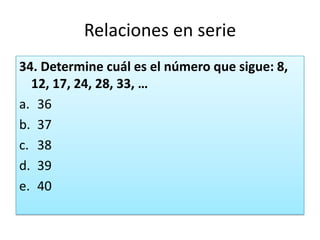 Relaciones en serie34. Determine cuál es el número que sigue: 8, 12, 17, 24, 28, 33, …3637383940