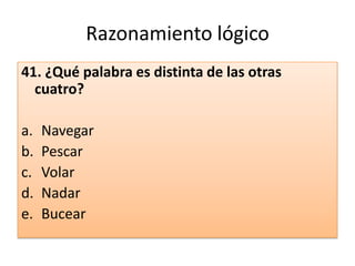Razonamiento lógico41. ¿Qué palabra es distinta de las otras cuatro?  NavegarPescarVolarNadarBucear