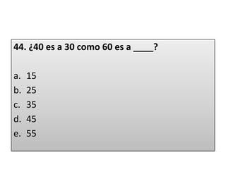 44. ¿40 es a 30 como 60 es a ____? 1525354555
