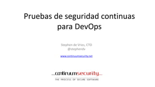 Pruebas de seguridad continuas
para DevOps
Stephen de Vries, CTO
@stephendv
www.continuumsecurity.net
 